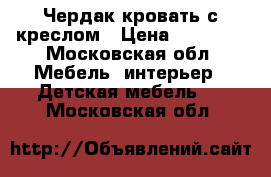 Чердак-кровать с креслом › Цена ­ 10 000 - Московская обл. Мебель, интерьер » Детская мебель   . Московская обл.